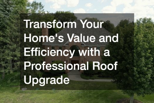 Transform Your Homes Value and Efficiency with a Professional Roof Upgrade
