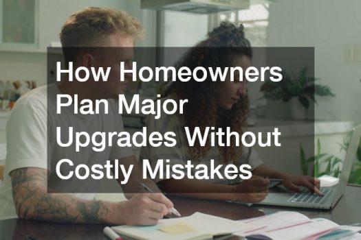 How Homeowners Plan Major Upgrades Without Costly Mistakes